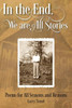 In The End, We Are All Stories: Poems For Seasons And Reasons