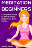 Meditation For Beginners: The Complete Guide To Mindfulness, Happiness And Peace
