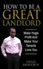 How To Be A Great Landlord, Make Huge Profit And Make Your Tenants Love You: Realestate 101 How To Be A Great Landlord