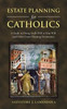Estate Planning For Catholics: A Guide To Doing God's Will In Your Will (And Other Estate Planning Documents)