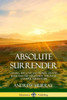Absolute Surrender: Gaining The Love And Power Of God, Jesus And The Holy Spirit Through Faithful Surrender