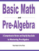 Basic Math And Pre-Algebra: A Comprehensive Review And Step-By-Step Guide To Mastering Pre-Algebra