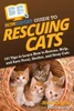 Howexpert Guide To Rescuing Cats: 101 Tips To Learn How To Rescue, Help, And Save Feral, Shelter, And Stray Cats