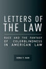 Letters Of The Law: Race And The Fantasy Of Colorblindness In American Law (The Cultural Lives Of Law)