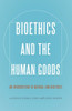 Bioethics And The Human Goods: An Introduction To Natural Law Bioethics