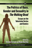 The Politics Of Race, Gender And Sexuality In The Walking Dead: Essays On The Television Series And Comics (Contributions To Zombie Studies)