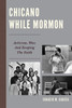 Chicano While Mormon: Activism, War, And Keeping The Faith (Fairleigh Dickinson University Press Mormon Studies Series)