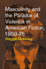 Masculinity And The Paradox Of Violence In American Fiction, 1950-75