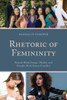 Rhetoric Of Femininity (Lexington Studies In Contemporary Rhetoric)