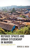 Refugee Spaces And Urban Citizenship In Nairobi: Africa's Sanctuary City