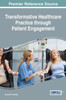 Transformative Healthcare Practice Through Patient Engagement (Advances In Medical Diagnosis, Treatment, And Care)