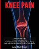 Knee Pain: Treating Knee Pain: Preventing Knee Pain: Natural Remedies, Medical Solutions, Along With Exercises And Rehab For Knee Pain Relief (Exercises And Treatments For Rehabbing And Healing)