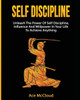 Self Discipline: Unleash The Power Of Self Discipline, Influence And Willpower In Your Life To Achieve Anything (Powerful Habits & Willpower Boosting Strategies To)