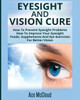 Eyesight And Vision Cure: How To Prevent Eyesight Problems: How To Improve Your Eyesight: Foods, Supplements And Eye Exercises For Better Vision (Heal Your Eyesight Naturally With Nutrition)