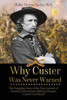 Why Custer Was Never Warned: The Forgotten Story Of The True Genesis Of America'S Most Iconic Military Disaster, Custer'S Last Stand