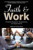 Faith And Work: Christian Research, Perspectives, And Applications (Advances In Workplace Spirituality: Theory, Research And Application)