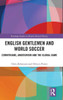 English Gentlemen And World Soccer: Corinthians, Amateurism And The Global Game (Routledge Studies In Modern British History)