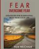 Fear: Overcome Fear: Strategies For Eliminating Fear From Your Life (Confidence Building Strategies That Will Eliminate)