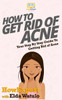 How To Get Rid Of Acne: Your Step By Step Guide To Getting Rid Of Acne
