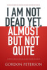 I Am Not Dead Yet, Almost But Not Quite