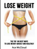 Lose Weight: The Top 100 Best Ways To Lose Weight Quickly And Healthily (Lose Weight Fast & Naturally Through Diet Exercise)