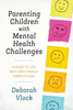 Parenting Children With Mental Health Challenges: A Guide To Life With Emotionally Complex Kids