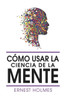 Como Usar La Ciencia de la Mente