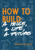 How to Build: a House, a Life, a Future