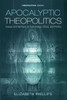 Apocalyptic Theopolitics: Essays and Sermons on Eschatology, Ethics, and Politics (Theopolitical Visions)