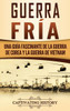 Guerra fría: Una guía fascinante de la guerra de Corea y la guerra de Vietnam (Spanish Edition)
