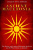 Ancient Macedonia: The History and Legacy of Alexander the Great and the Macedonians in Antiquity