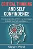 Critical Thinking & Self Confidence: How to Use Critical Thinking Techniques to Build Your Self-confidence