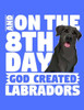 And On The 8th Day God Created Labradors: A book for black labrador retriever lovers