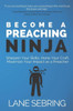 Become a Preaching Ninja: Sharpen Your Skills, Hone Your Craft, Maximize Your Impact as a Preacher