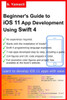 Beginner's Guide to iOS 11 App Development Using Swift 4: Xcode, Swift and App Design Fundamentals