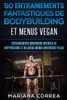50 ENTRAINEMENTS FANTASTIQUES De BODYBUILDING ET MENUS VEGAN: ENTRAINEMENTS QUOTIDIENS INTENSES DE BODYBUILDING Et DELICIEUX MENUS QUOTIDIENS VEGAN (French Edition)