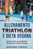 ALLENAMENTO TRIATHLON e DIETA VEGANA: 90 BRILLANTI ALLENAMENTI TRIATHLETE e DIETA VEGANA (Italian Edition)