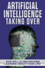 Artificial Intelligence: Taking Over - How Will AI and Machine Learning Impact Your Life?