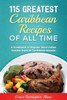115 Greatest Caribbean Recipes of All Time: A Cookbook of Popular West Indian Cuisine from 26 Caribbean Islands