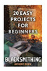 Blacksmithing: 20 Easy Projects for Beginners: (Blacksmith, How To Blacksmith) (DIY Blacksmith)