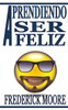 Aprendiendo a ser Feliz: Aprendiendo a ser Feliz (Spanish Edition)