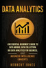 Data Analytics: An Essential Beginners Guide To Data Mining, Data Collection, Big Data Analytics For Business, And Business Intelligence Concepts