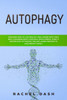 Autophagy: Discover How to Live Healthy and Longer with Your Self-Cleansing Body's Natural Intelligence. Start a Fasting Diet Activating the Anti-Aging Process to Lose Weight Safely