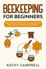 Beekeeping for Beginners: A Beginners Guide on How to Understand the Basics and Get Started With Beekeeping
