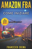 AMAZON FBA: Come iniziare a vendere su Amazon con magazzino FBA, guida completa per principianti, manuale per guadagnare con Amazon Fulfillment, PPC, ... Cina (Business Online) (Italian Edition)