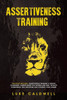 Assertiveness Training: This Book Includes: Assertiveness Training & Mental Toughness. Assertiveness for Women and Men. Develop Confidence, Self Discipline and Control Your Anger