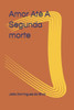 Amor AtE A Segunda Morte (Portuguese Edition)