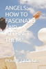 ANGELS: HOW TO FASCINATE AND ATTRACT THEM? (French Edition)