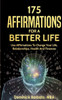 175 Affirmations For A Better Life: Use Affirmations To Change Your Life, Relationships, Health And Finances