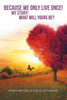 Because We Only Live Once!: My Story! What Will Yours Be?